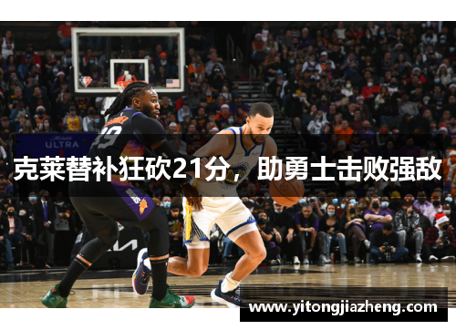 克莱替补狂砍21分，助勇士击败强敌
